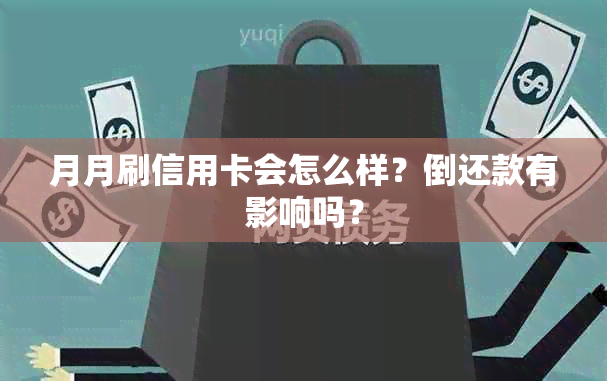 月月刷信用卡会怎么样？倒还款有影响吗？