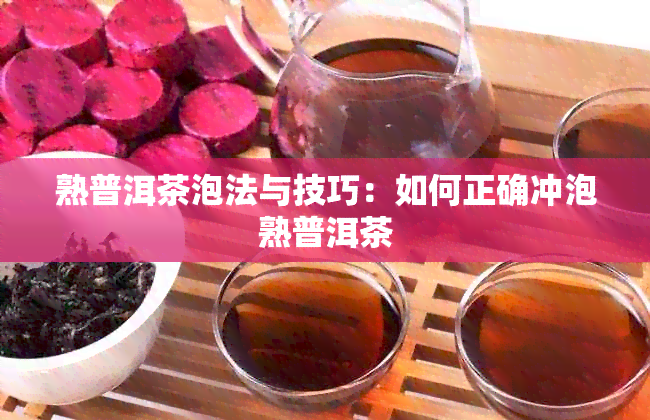 熟普洱茶泡法与技巧：如何正确冲泡熟普洱茶