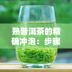 熟普洱茶的精确冲泡：步骤、方法与茶具技巧解析