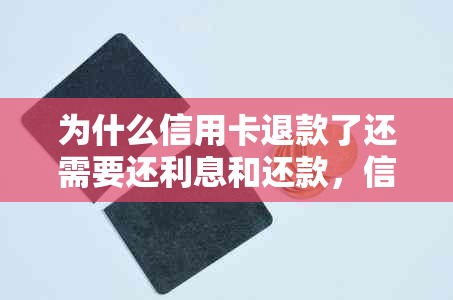 为什么信用卡退款了还需要还利息和还款，信用卡退款为何未到账