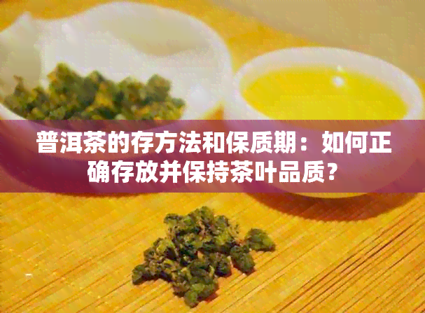 普洱茶的存方法和保质期：如何正确存放并保持茶叶品质？