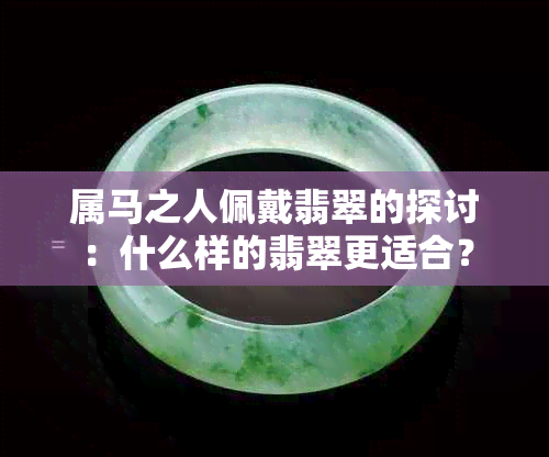 属马之人佩戴翡翠的探讨：什么样的翡翠更适合？