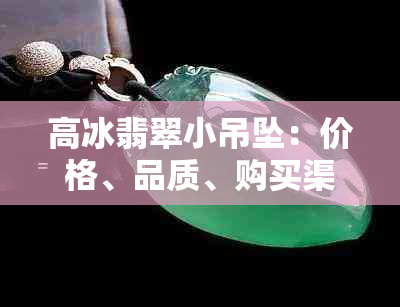 高冰翡翠小吊坠：价格、品质、购买渠道全方位解析，助您挑选完美吊坠