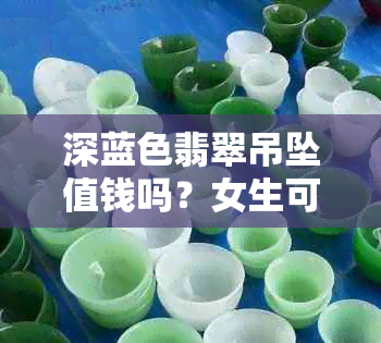 深蓝色翡翠吊坠值钱吗？女生可以戴吗？