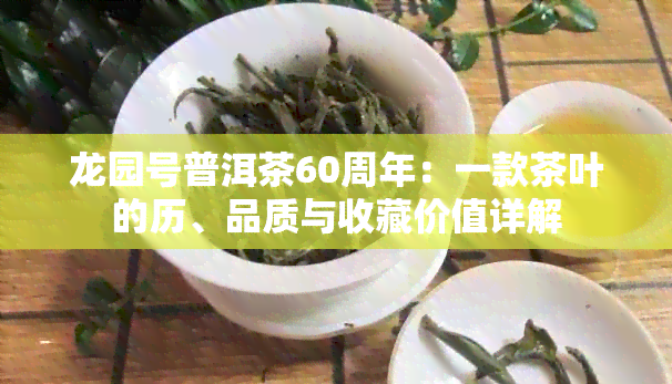 龙园号普洱茶60周年：一款茶叶的历、品质与收藏价值详解