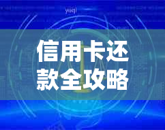 信用卡还款全攻略：详细步骤与实用技巧