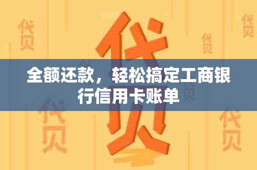 全额还款，轻松搞定工商银行信用卡账单