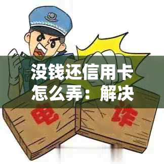 没钱还信用卡怎么弄：解决方法与建议