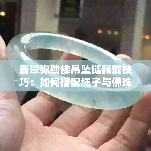 翡翠弥勒佛吊坠链佩戴技巧：如何搭配绳子与佛珠，展现个性魅力