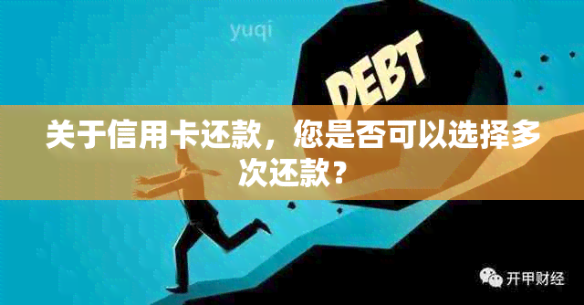 关于信用卡还款，您是否可以选择多次还款？