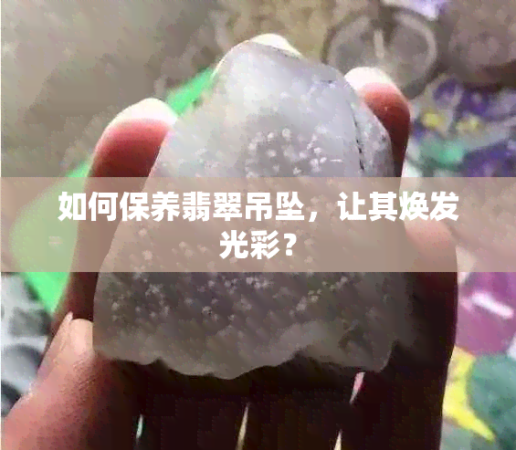 如何保养翡翠吊坠，让其焕发光彩？