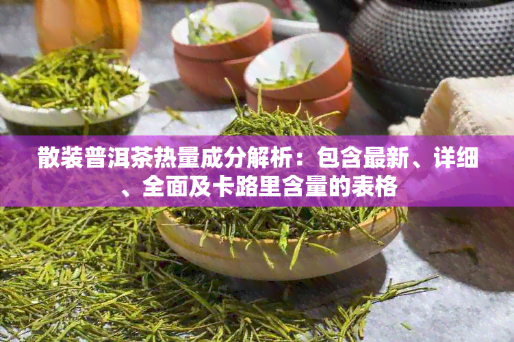 散装普洱茶热量成分解析：包含最新、详细、全面及卡路里含量的表格