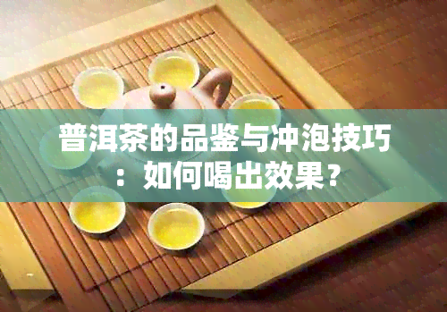 普洱茶的品鉴与冲泡技巧：如何喝出效果？