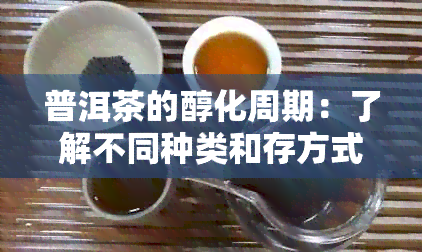 普洱茶的醇化周期：了解不同种类和存方式下的陈化时间