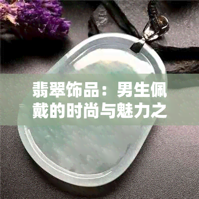 翡翠饰品：男生佩戴的时尚与魅力之道