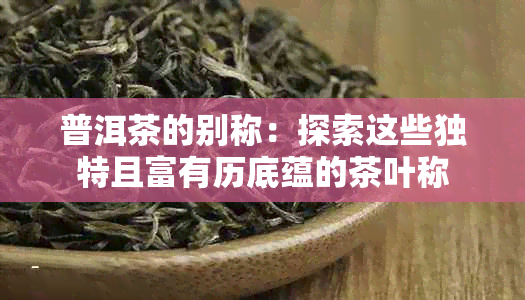 普洱茶的别称：探索这些独特且富有历底蕴的茶叶称