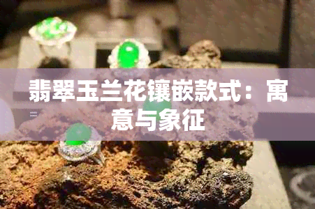 翡翠玉兰花镶嵌款式：寓意与象征