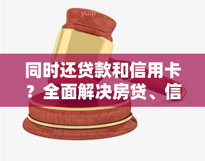 同时还贷款和信用卡？全面解决房贷、信用卡还款问题的指南