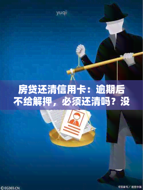 房贷还清信用卡：逾期后不给解押，必须还清吗？没还清银行不给解押