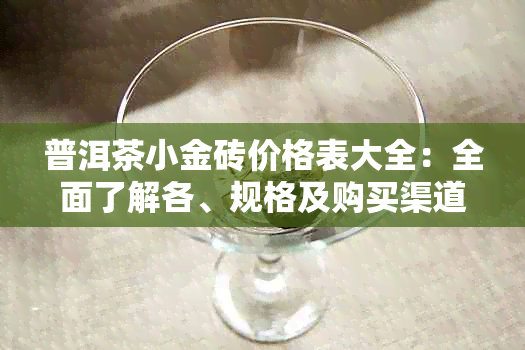 普洱茶小金砖价格表大全：全面了解各、规格及购买渠道的最新行情