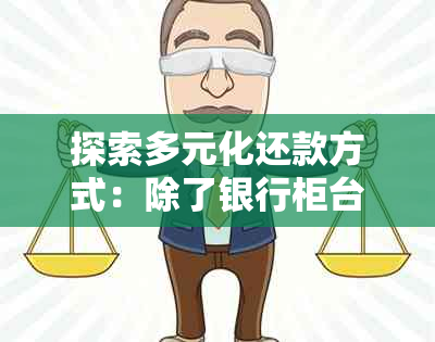 探索多元化还款方式：除了银行柜台，还有哪些信用卡还款途径？