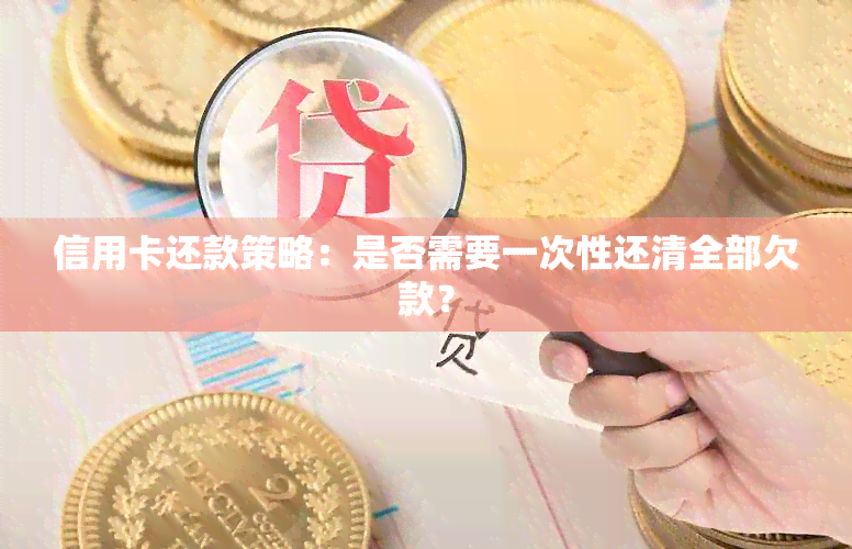 信用卡还款策略：是否需要一次性还清全部欠款？