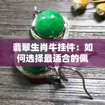 翡翠生肖牛挂件：如何选择最适合的佩戴款式与吊坠？