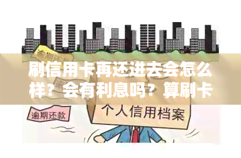 刷信用卡再还进去会怎么样？会有利息吗？算刷卡吗？