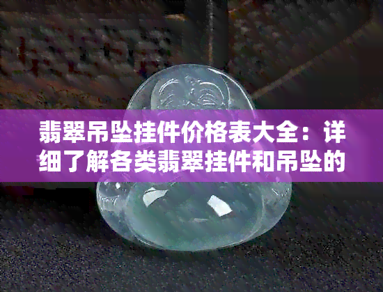 翡翠吊坠挂件价格表大全：详细了解各类翡翠挂件和吊坠的价格