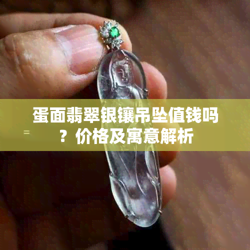 蛋面翡翠银镶吊坠值钱吗？价格及寓意解析