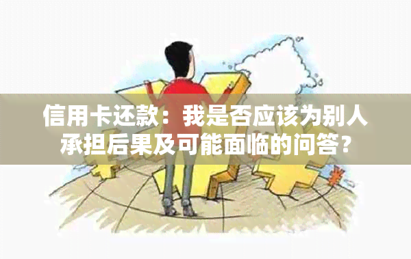 信用卡还款：我是否应该为别人承担后果及可能面临的问答？