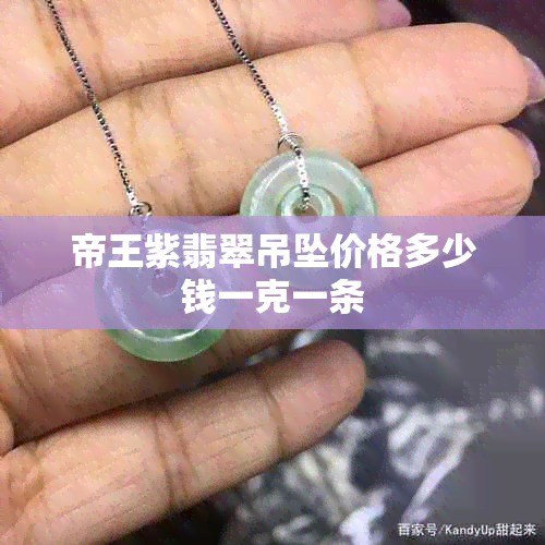 帝王紫翡翠吊坠价格多少钱一克一条