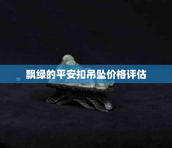 飘绿的平安扣吊坠价格评估