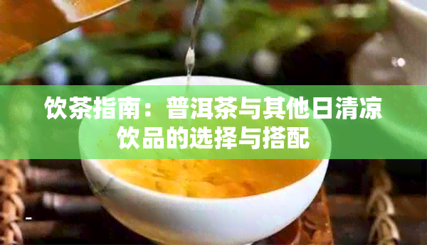 饮茶指南：普洱茶与其他日清凉饮品的选择与搭配