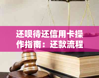 还款待还信用卡操作指南：还款流程、到账时间及代还详解