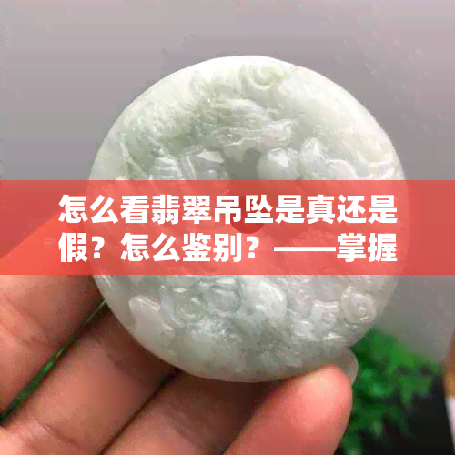 怎么看翡翠吊坠是真还是假？怎么鉴别？——掌握翡翠真假鉴别技巧