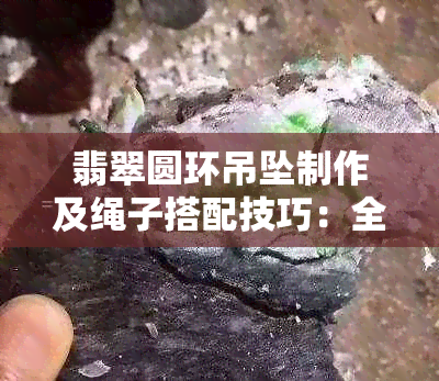 翡翠圆环吊坠制作及绳子搭配技巧：全面指南解决绑绳问题