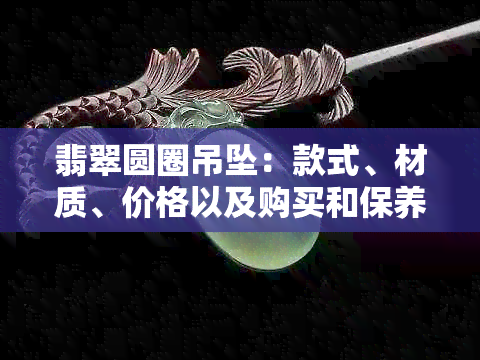 翡翠圆圈吊坠：款式、材质、价格以及购买和保养方法的全面指南