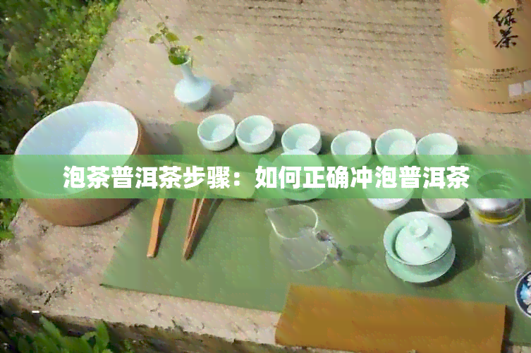 泡茶普洱茶步骤：如何正确冲泡普洱茶