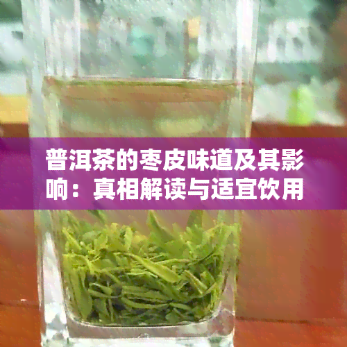 普洱茶的枣皮味道及其影响：真相解读与适宜饮用建议