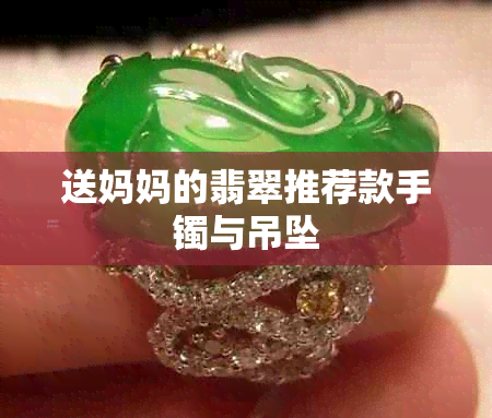 送妈妈的翡翠推荐款手镯与吊坠