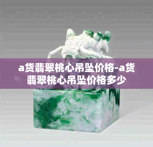 a货翡翠桃心吊坠价格-a货翡翠桃心吊坠价格多少