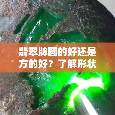 翡翠牌圆的好还是方的好？了解形状差异及选择建议