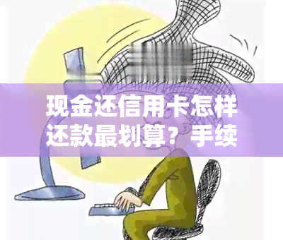 现金还信用卡怎样还款最划算？手续费是多少？