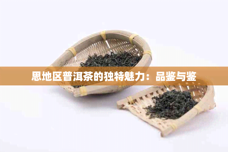 思地区普洱茶的独特魅力：品鉴与鉴