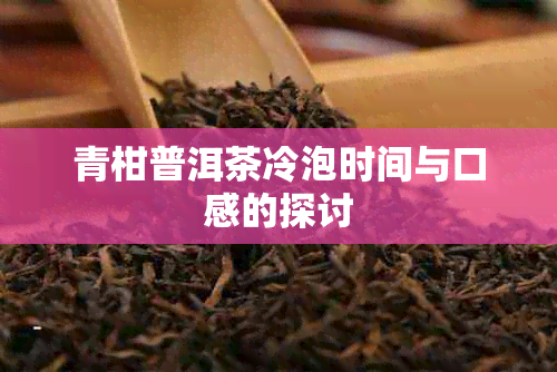 青柑普洱茶冷泡时间与口感的探讨