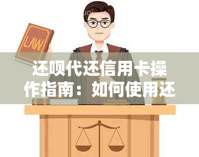 还呗代还信用卡操作指南：如何使用还呗轻松还款并了解收费情况