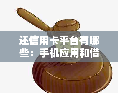 还信用卡平台有哪些：手机应用和借款口子推荐