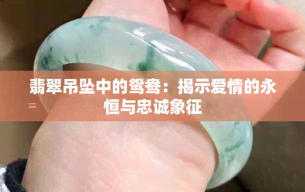 翡翠吊坠中的鸳鸯：揭示爱情的永恒与忠诚象征