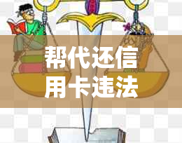 帮代还信用卡违法吗：探讨相关法律风险与潜在收益